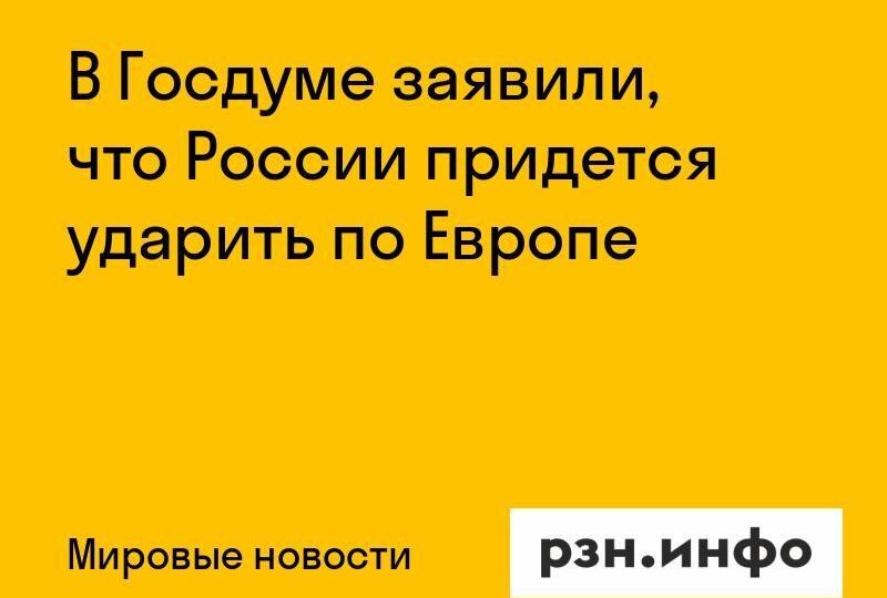 В Госдуме заявили, что России придется ударить по Европе