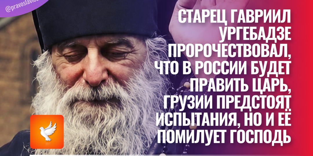 Старец Гавриил Ургебадзе пророчествовал, что в России будет править Царь, Грузии предстоят испытания, но и её помилует Господь