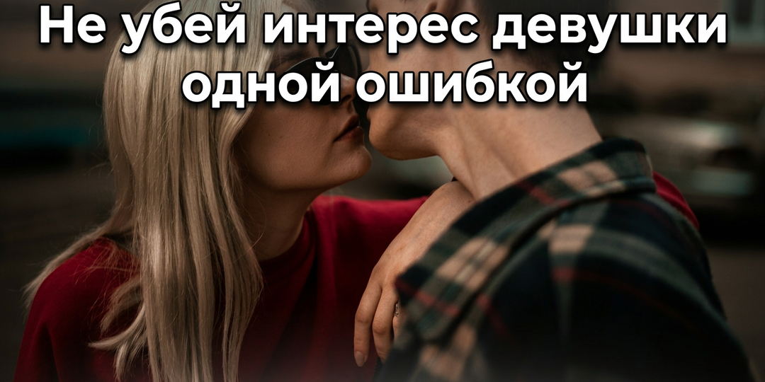 Как заинтересовать девушку: 5 вещей которые создают интерес — и одна которая его гасит моментально