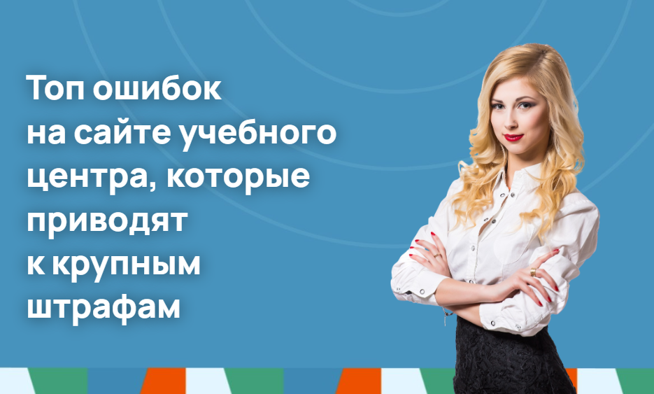 Топ ошибок на сайте учебного центра, которые приводят к крупным штрафам
