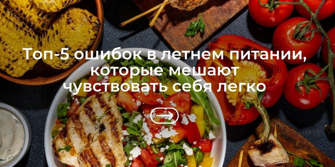 Топ-5 ошибок в летнем питании, которые мешают нам чувствовать себя легко