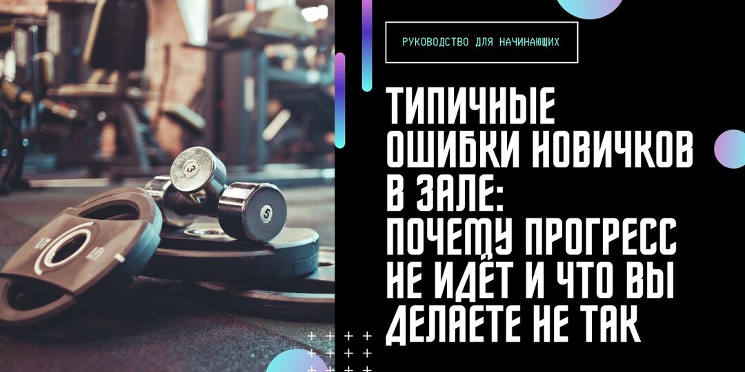 Типичные ошибки новичков в зале: почему прогресс не идёт и что вы делаете не так