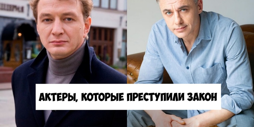 Не только Кологривый и Ефремов: 10 востребованных актёров России с реальным криминальным прошлым