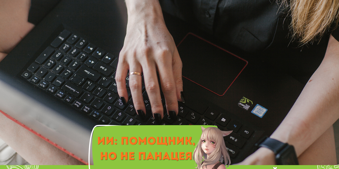 ИИ – помощник, но не панацея: как я отношусь к использованию нейросетей?