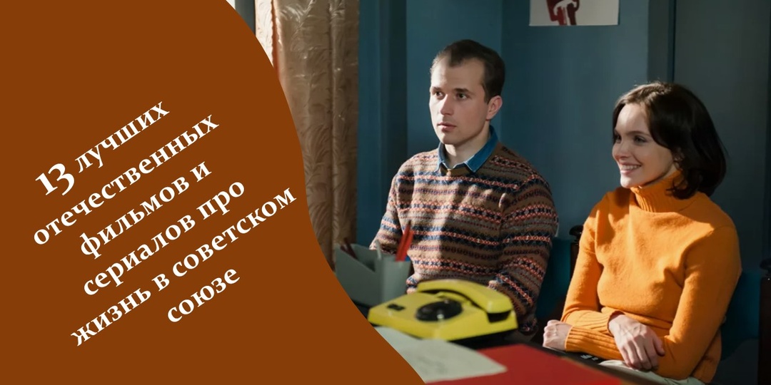 13 лучших отечественных фильмов и сериалов про жизнь в советском союзе