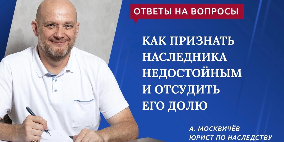 КАК ПРИЗНАТЬ НАСЛЕДНИКА НЕДОСТОЙНЫМ И ОТСУДИТЬ ЕГО ДОЛЮ
