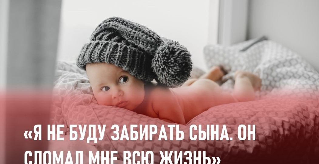 «Я не буду забирать сына. Он сломал мне всю жизнь». Ненужный ребенок