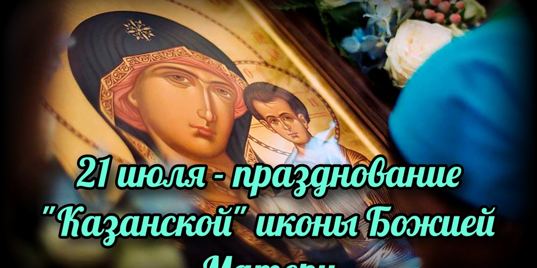 21 июля - празднование "Казанской" иконы Божией Матери