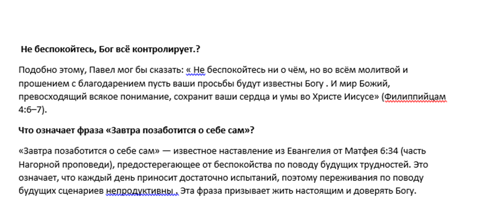 Эта фраза взята из Нагорной проповеди Иисуса Христа (Евангелие от Матфея 6:34). Согласно тексту на изображении и библейскому контексту, она означает следующее:Фокус на настоящем: Не стоит изнурять себя тревогами о проблемах, которые еще не наступили. Каждому дню достаточно своих собственных забот и трудностей.Доверие Богу: Вместо попыток контролировать неопределенное будущее, человеку предлагается полагаться на божественное покровительство.Профилактика стресса: Беспокойство о завтрашнем дне непродуктивно, так как оно отнимает силы, необходимые для решения текущих задач.Краткая суть: живите сегодняшним днем и решайте проблемы по мере их поступления.