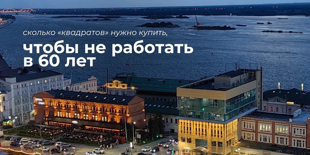Сколько «квадратов» нужно купить сегодня в Нижнем Новгороде, чтобы не работать в 60 лет