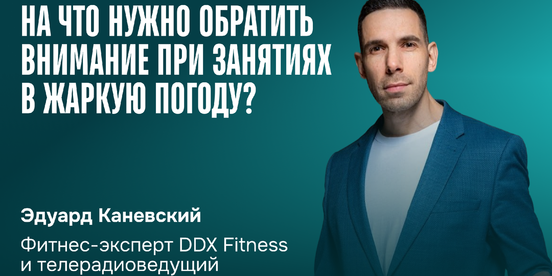 Фитнес-эксперт DDX Fitness и телерадиоведущий Эдуард Каневский рассказал, на что нужно обратить внимание при занятиях в жаркую погоду?