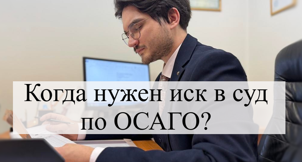 Когда нужен иск в суд по ОСАГО?