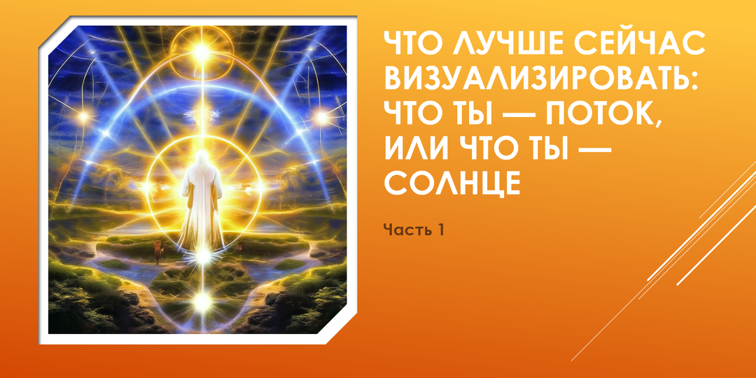 Что лучше сейчас визуализировать: что ты — ПОТОК, или что ты — СОЛНЦЕ. Часть 1