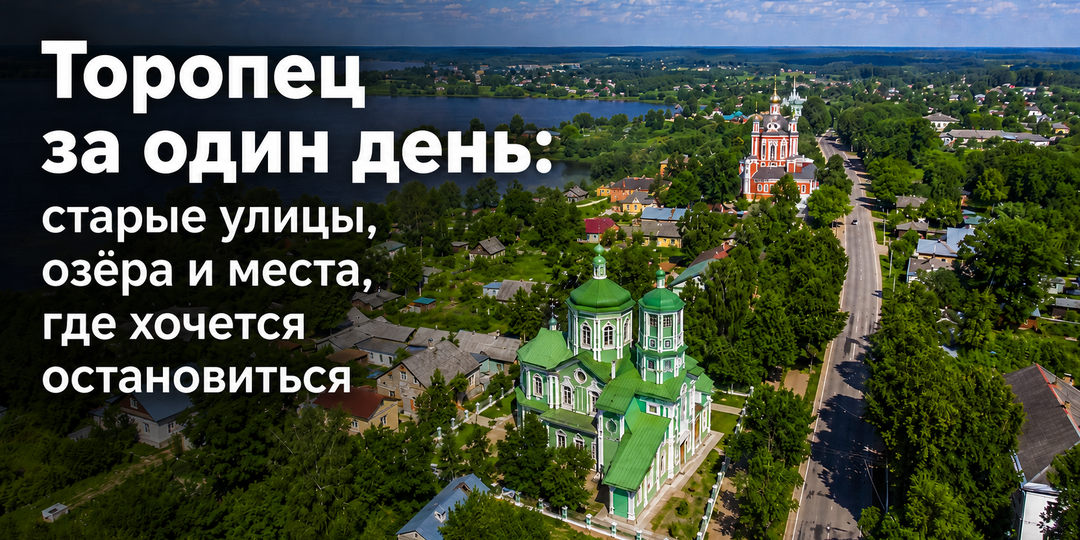 Торопец за один день: старые улицы, озёра и места для остановок