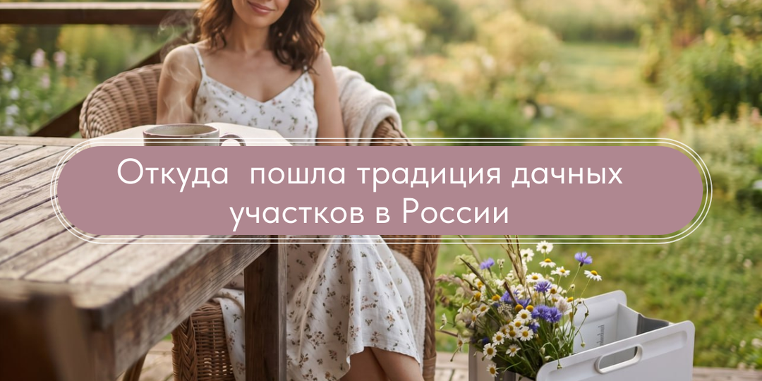 Откуда пошла традиция дачных участков в России