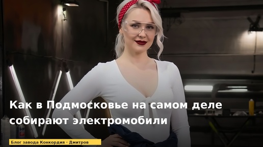 Как в Подмосковье на самом деле собирают электромобили