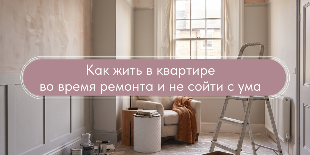 Как жить в квартире во время ремонта и не сойти с ума