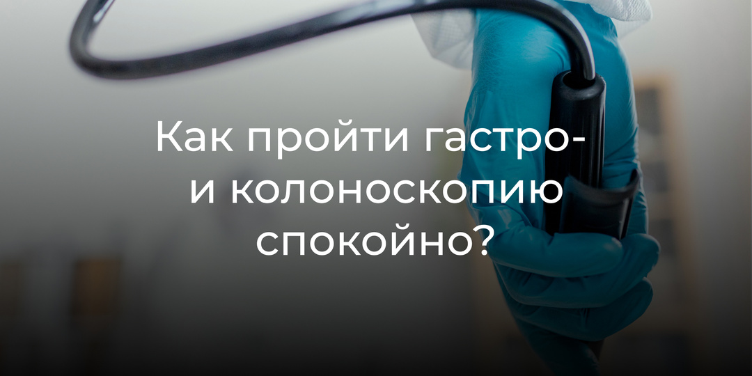 Гастроскопия и колоноскопия без страха: как подготовиться, что происходит под седацией и чего ждать после