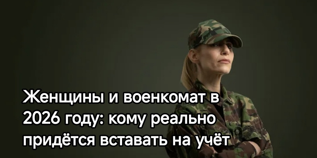 Женщины и военкомат в 2026 году: кому реально придётся вставать на учёт