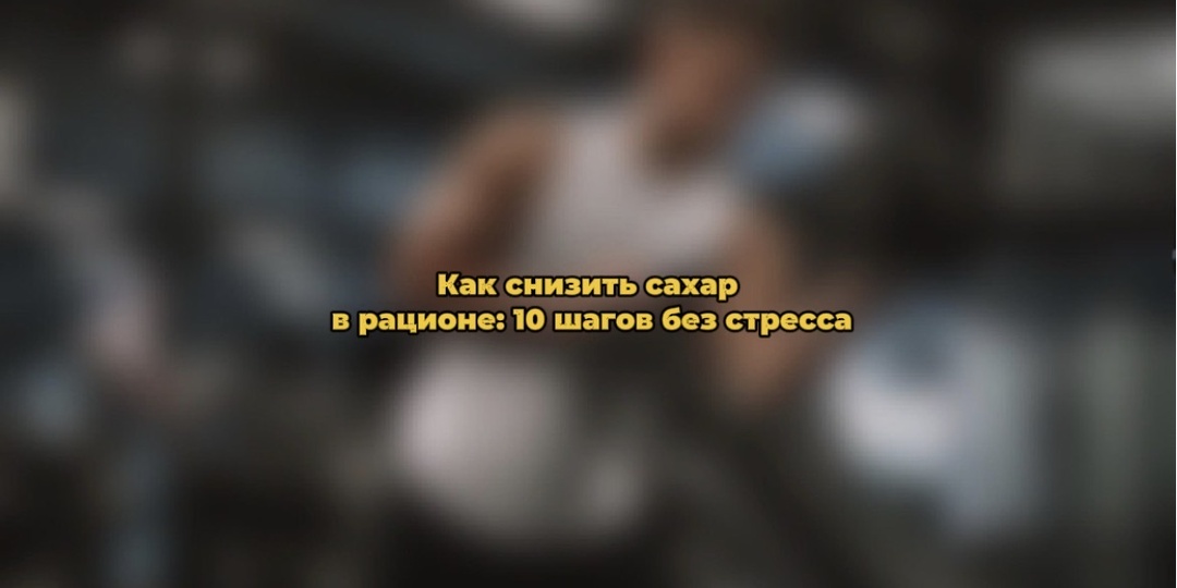 Как снизить сахар в рационе: 10 шагов без стресса