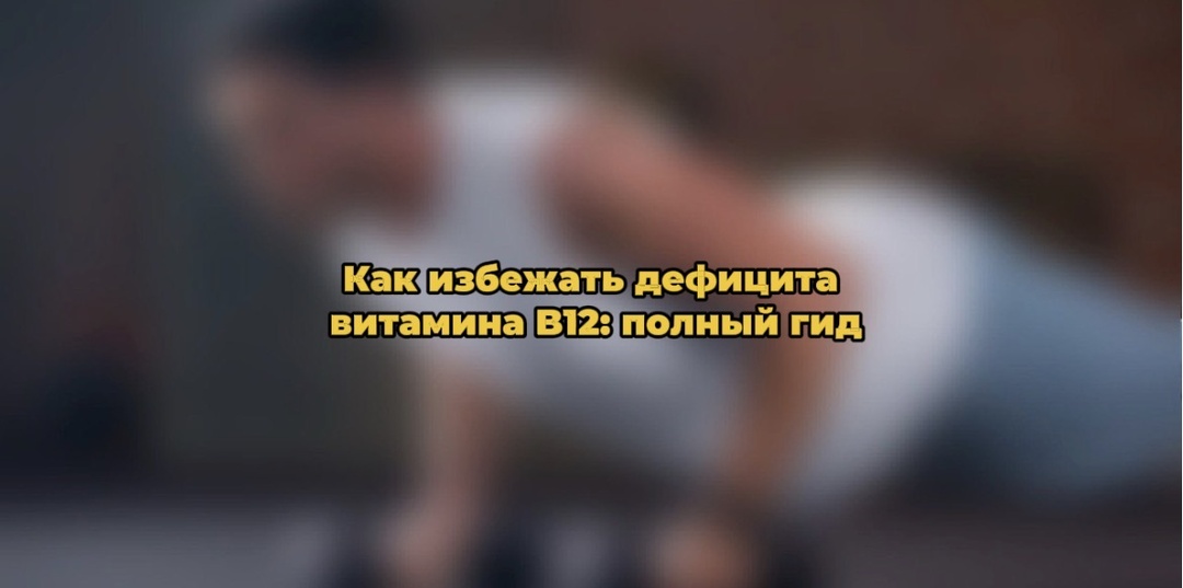 Как избежать дефицита витамина B12: полный гид