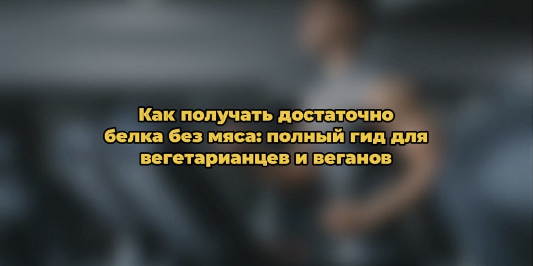 Как получать достаточно белка без мяса: полный гид для вегетарианцев и веганов