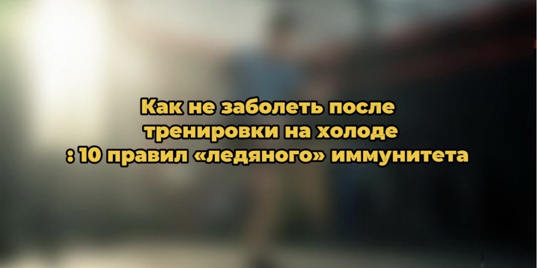 Как не заболеть после тренировки на холоде: 10 правил «ледяного» иммунитета