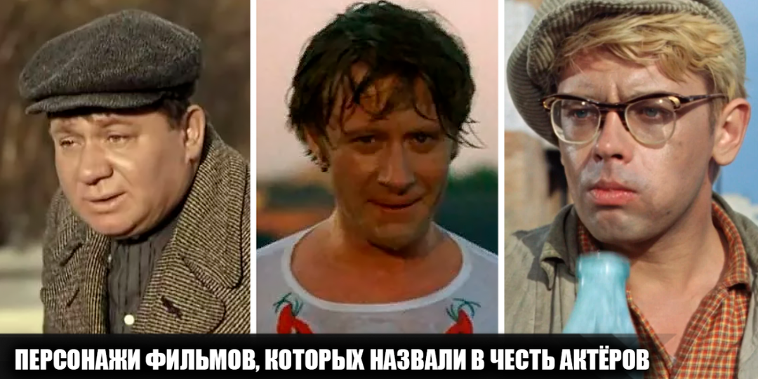 18 персонажей советских фильмов, которых назвали в честь актёров, которые их играли или должны были сыграть