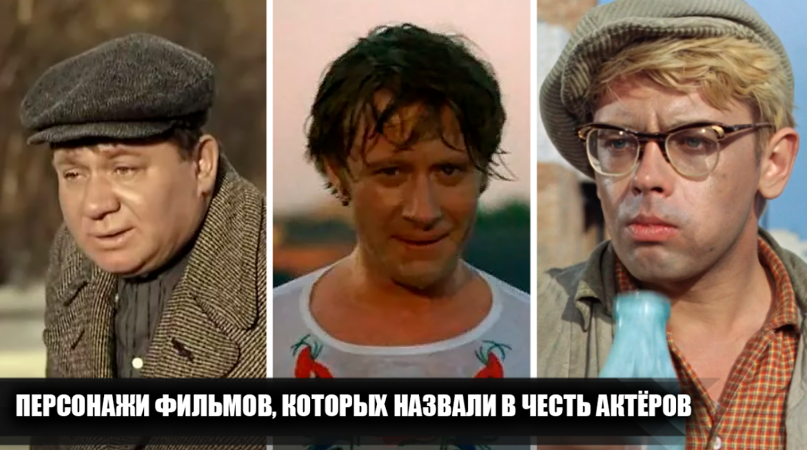 18 персонажей советских фильмов, которых назвали в честь актёров, которые их играли или должны были сыграть