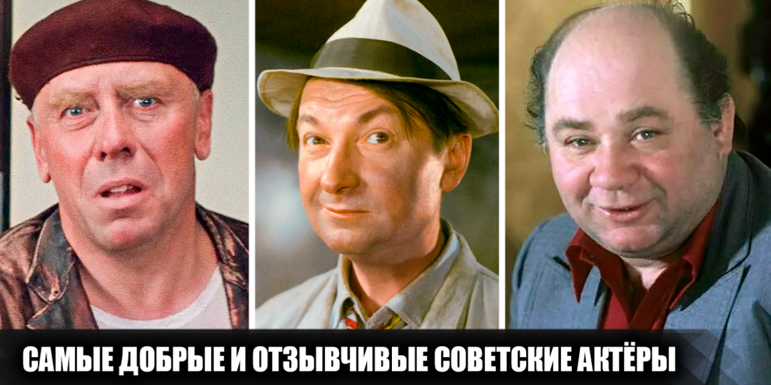 6 самых добрых, отзывчивых и преданных советских актёров, которые не были замешаны в скандалах