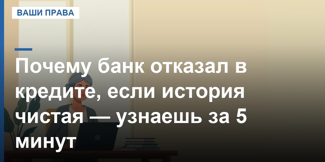 Почему банк отказал в кредите, если история чистая — узнаешь за 5 минут