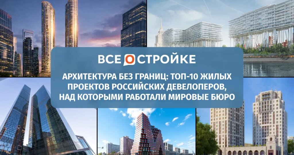 Архитектура без границ: ТОП-10 проектов российских девелоперов, над которыми работали мировые бюро