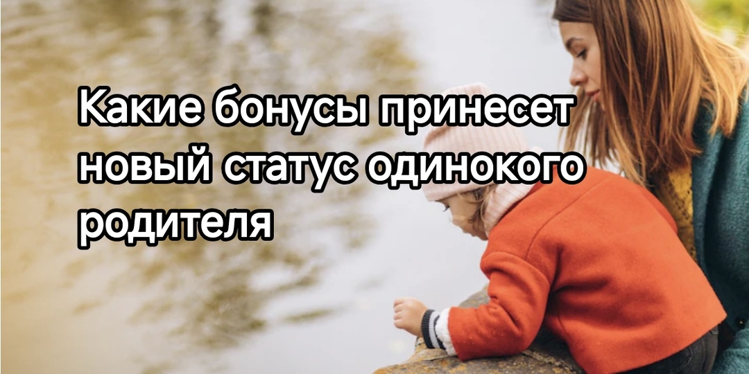 Какие бонусы принесет новый статус одинокого родителя