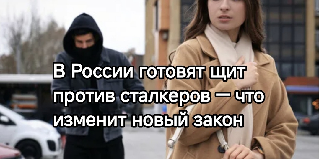 Не оглядывайся: в России готовят щит против сталкеров — что изменит новый закон