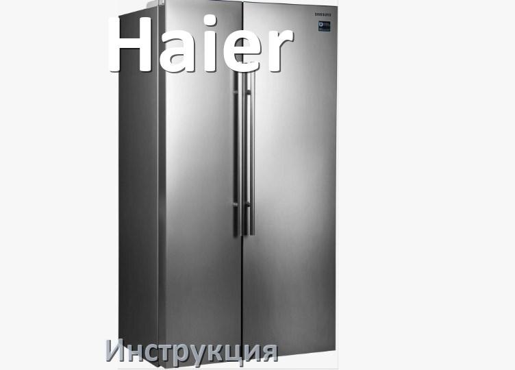 
Инструкция по эксплуатации холодильника Haier руководство пользователя на русском