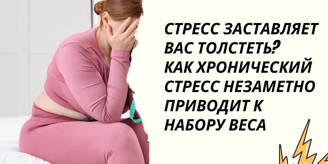 Стресс заставляет вас толстеть? Как хронический стресс незаметно приводит к набору веса