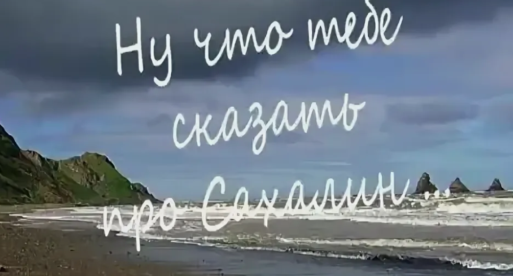 Как появилась песня «Ну что тебе сказать про Сахалин?»