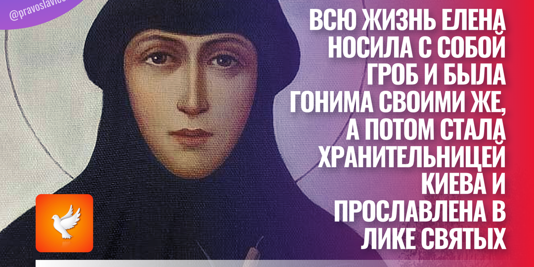 Всю жизнь Елена носила с собой гроб и была гонима своими же, а потом стала хранительницей Киева и прославлена в лике святых