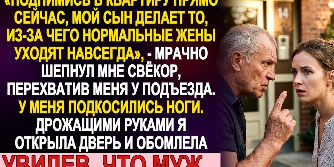 «Поднимись в квартиру. Мой сын делает то, из-за чего нормальные жёны уходят навсегда», — шепнул мне свёкр у подъезда