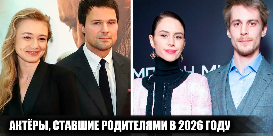 8 российских актёров (актёрских пар), у которых появились дети в 2026 году