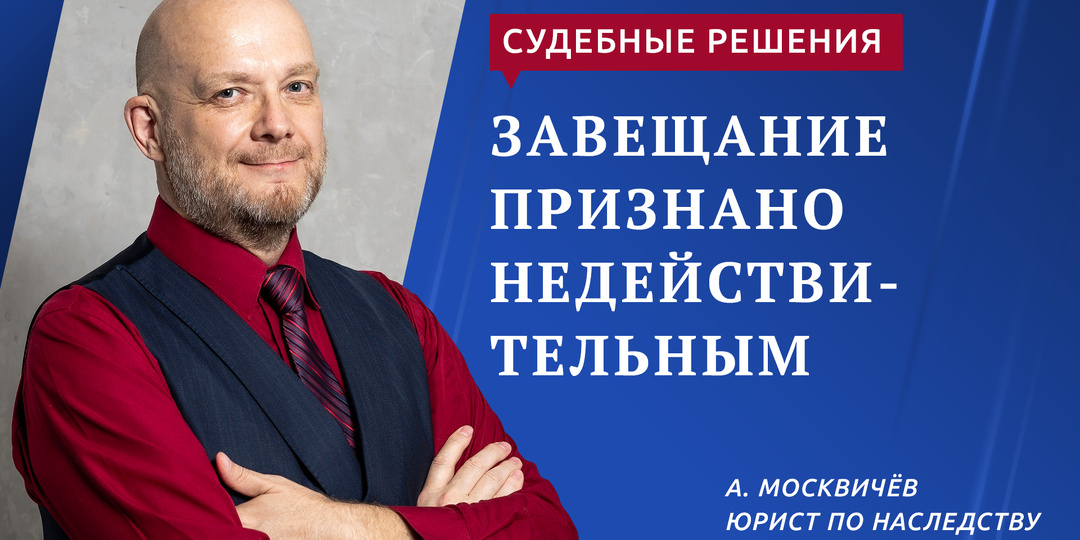 ЗАВЕЩАНИЕ ПРИЗНАНО НЕДЕЙСТВИТЕЛЬНЫМ