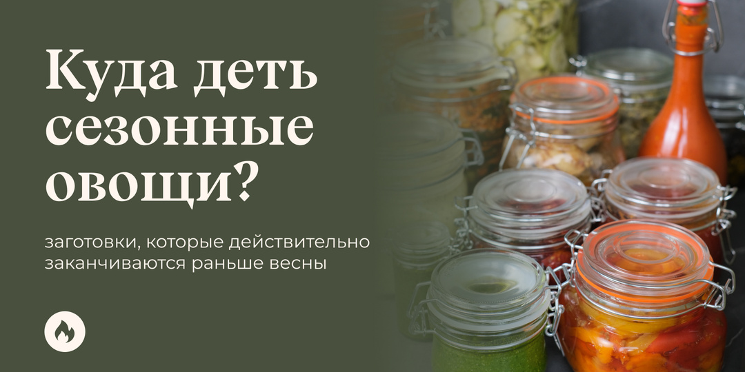Куда деть сезонные овощи? Заготовки, которые действительно заканчиваются раньше весны