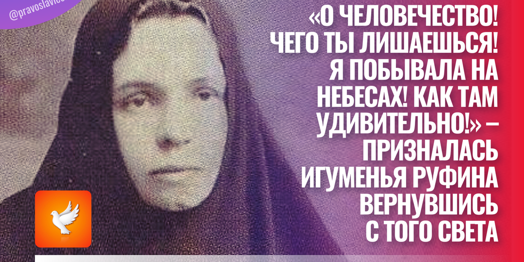 «О человечество! Чего ты лишаешься! Я побывала на Небесах! Как там удивительно!» – призналась игуменья Руфина вернувшись с того света