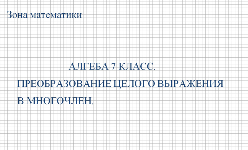 АЛГЕБРА 7 КЛАСС. ПРЕОБРАЗОВАНИЕ ЦЕЛОГО ВЫРАЖЕНИЯ В МНОГОЧЛЕН.
