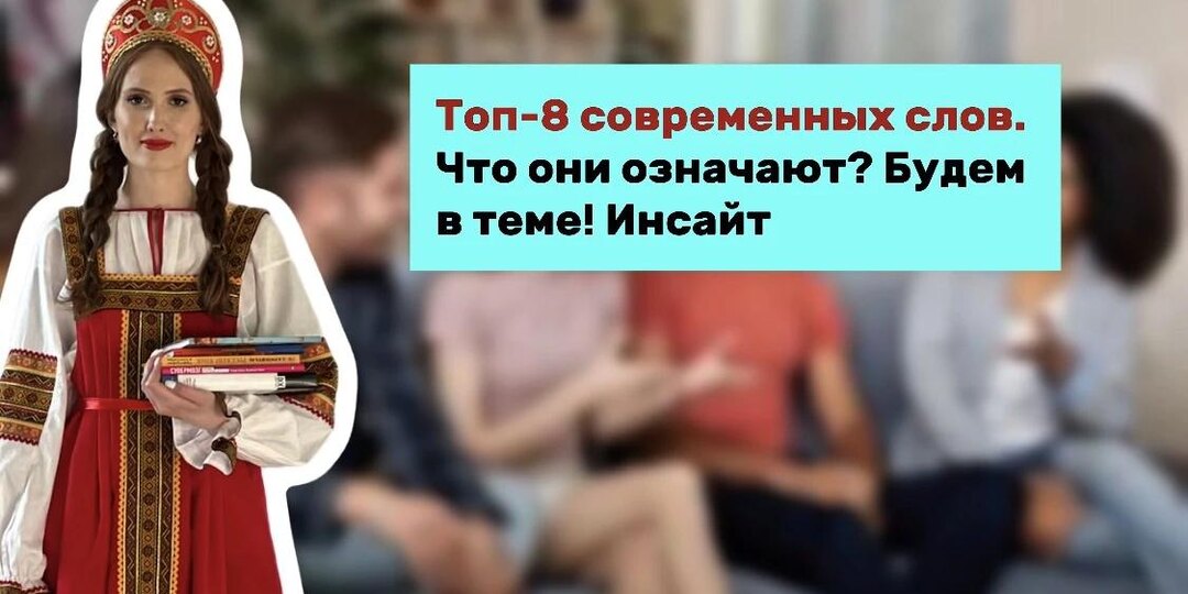 Топ-8 современных слов. Что они означают? Будем в теме! Инсайт