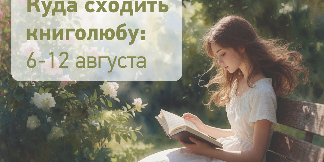 Куда сходить книголюбу: 6-12 августа