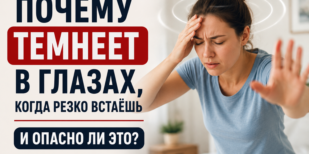 Встали — и всё потемнело: когда это обычная реакция, а когда опасный сигнал
