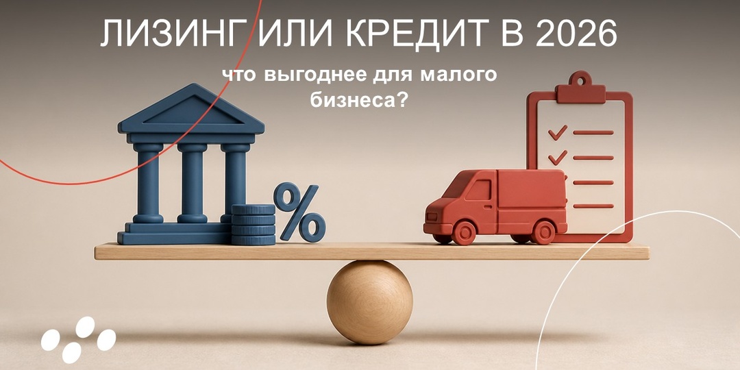 Лизинг или кредит в 2026: что выгоднее для малого бизнеса?