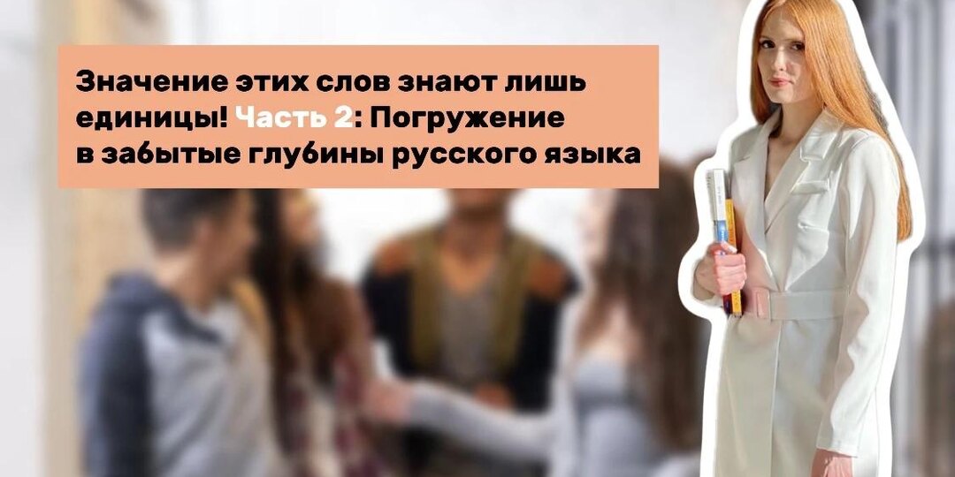 Значение этих слов знают лишь единицы! Часть 2: Погружение в забытые глубины русского языка