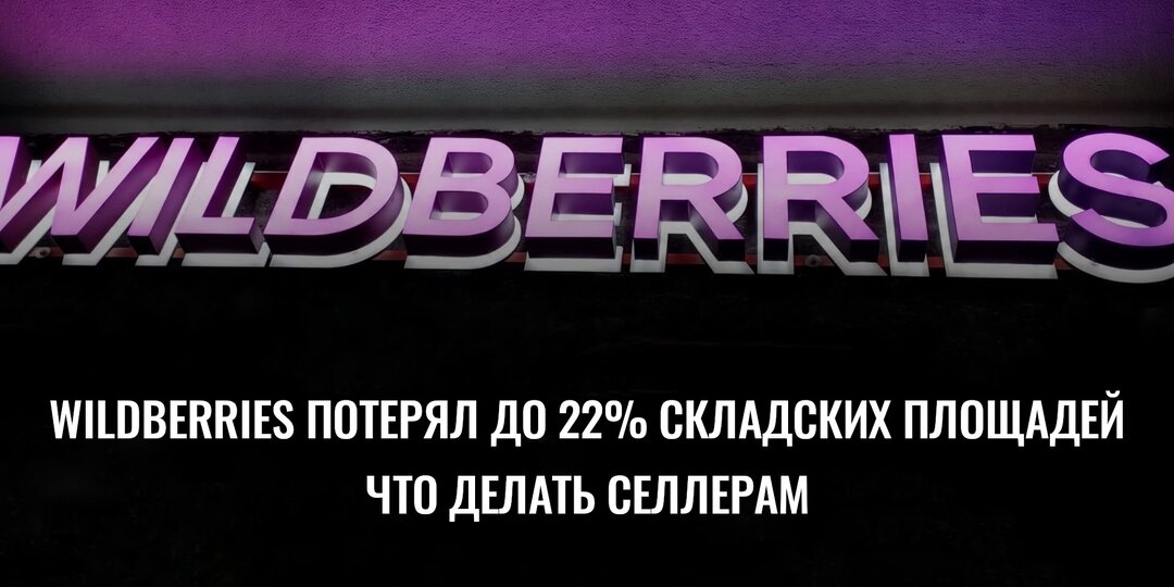 Wildberries потерял до 22% складских площадей: что делать селлерам, если бизнес остановился, а долги остались